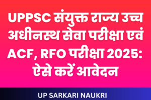 यूपीपीएससी संयुक्त राज्य उच्च अधीनस्थ सेवा परीक्षा एवं एसीएफ, आरएफओ परीक्षा 2025