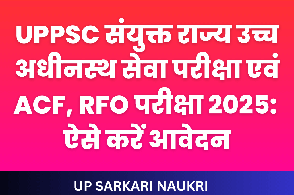 यूपीपीएससी संयुक्त राज्य उच्च अधीनस्थ सेवा परीक्षा एवं एसीएफ, आरएफओ परीक्षा 2025